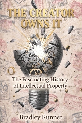 The Creator Owns It: The Fascinating History of Intellectual Property by Runner, Bradley