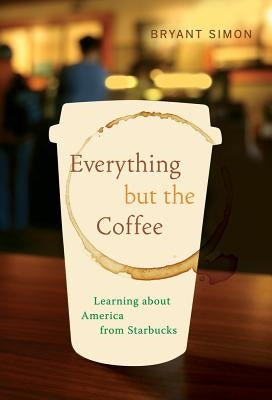 Everything But the Coffee: Learning about America from Starbucks by Simon, Bryant