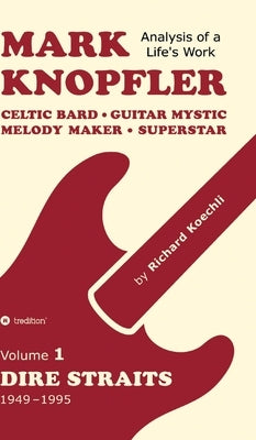 Mark Knopfler (Volume 1, Dire Straits) - the real 500-page book: Celtic Bard, Guitar Mystic, Melody Maker, Superstar - Mark Knopfler's phenomenal care by Koechli, Richard