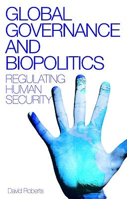 Global Governance and Biopolitics: Regulating Human Security by Roberts, David