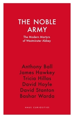 The Noble Army: The Modern Martyrs of Westminster Abbey by Hawkey, James