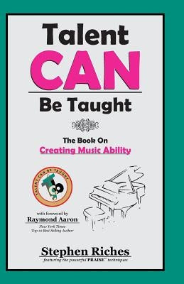 Talent CAN Be Taught: The Book on Creating Music Ability by Riches, Stephen a.