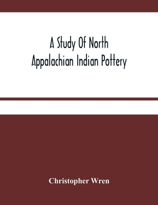 A Study Of North Appalachian Indian Pottery by Wren, Christopher