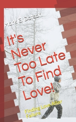 It's Never Too Late To Find Love!: Finding Love After Failure by Dotson, Mark E.