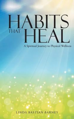 Habits That Heal: A Spiritual Journey to Physical Wellness by Barney, Linda Bastian