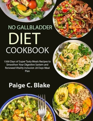 No Gallbladder Diet Cookbook: 1500 Days of Super Tasty Meals Recipes to Smoothen Your Digestive System and Renewed Vitality inclusion 28 Days Meal Pla by C. Blake, Paige