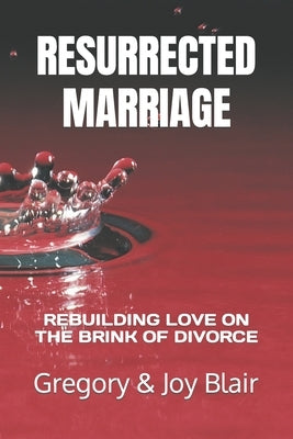 Resurrected Marriage: Rebuilding Love on the Brink of Divorce by Blair, Gregory
