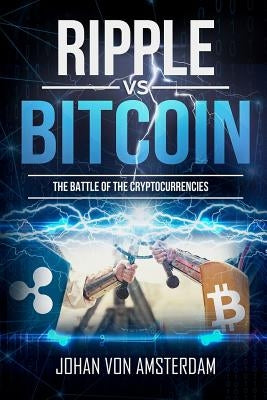 Ripple Versus Bitcoin: The Battle of the Cryptocurrencies by Amsterdam, Johan Von