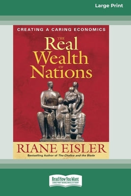 The Real Wealth of Nations: Creating a Caring Economics [16pt Large Print Edition] by Eisler, Riane