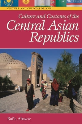 Culture and Customs of the Central Asian Republics by Abazov, Rafis