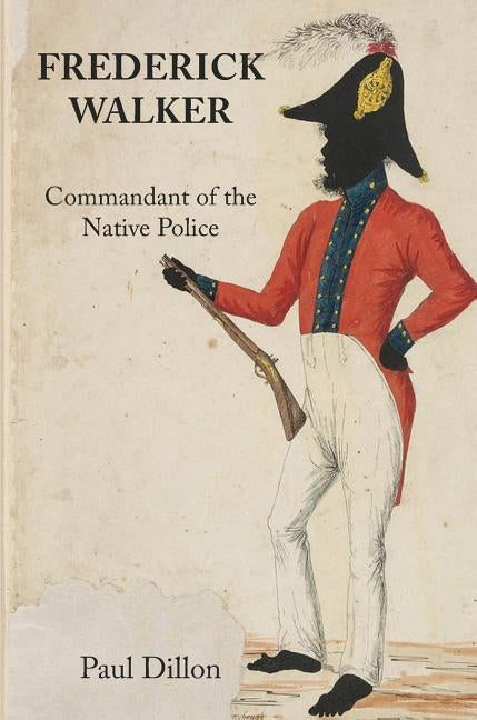 Frederick Walker: Commandant of the Native Police by Dillon, Paul