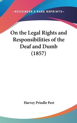 On the Legal Rights and Responsibilities of the Deaf and Dumb (1857) by Peet, Harvey Prindle