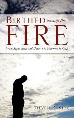 Birthed Through the Fire by Kirk, Steven R.