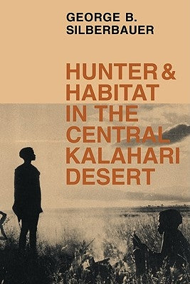 Hunter and Habitat in the Central Kalahari Desert by Silberbauer, George B.