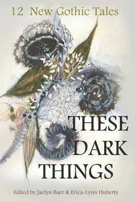 These Dark Things: Twelve New Gothic Tales by Huberty, Erica-Lynn