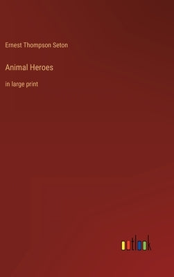 Animal Heroes: in large print by Seton, Ernest Thompson