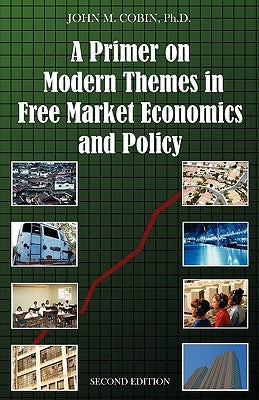 A Primer on Modern Themes in Free Market Economics and Policy: Second Edition by Cobin, John M.