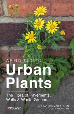 A Field Guide to Urban Plants by Klein, Alexandra-Maria