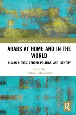 Arabs at Home and in the World: Human Rights, Gender Politics, and Identity by McKanders, Karla