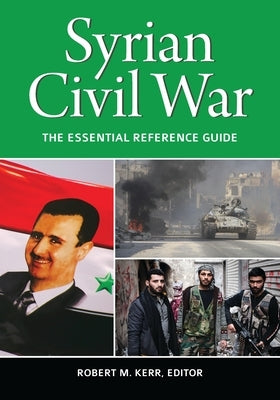 Syrian Civil War: The Essential Reference Guide by Kerr, Robert M.