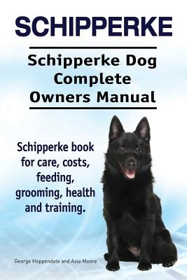 Schipperke. Schipperke Dog Complete Owners Manual. Schipperke book for care, costs, feeding, grooming, health and training. by Moore, Asia