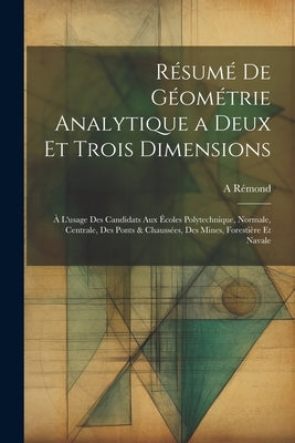 Résumé De Géométrie Analytique a Deux Et Trois Dimensions: À L'usage Des Candidats Aux Écoles Polytechnique, Normale, Centrale, Des Ponts & Chaussées, by Rémond, A.