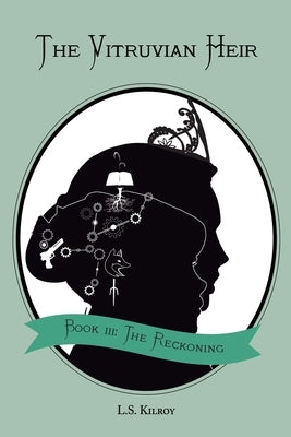 The Vitruvian Heir, Book III: The Reckoning by Kilroy, L. S.