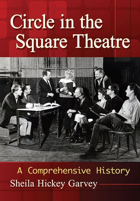 Circle in the Square Theatre: A Comprehensive History by Garvey, Sheila Hickey