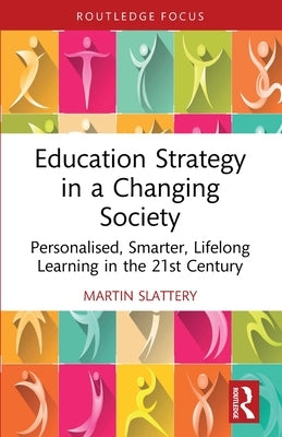 Education Strategy in a Changing Society: Personalised, Smarter, Lifelong Learning in the 21st Century by Slattery, Martin
