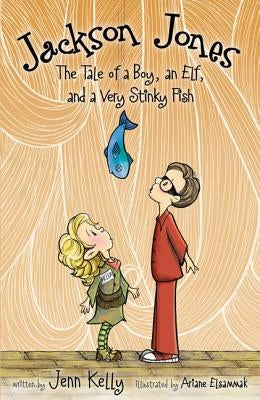 Jackson Jones, Book 1: The Tale of a Boy, an Elf, and a Very Stinky Fish by Kelly, Jennifer L.