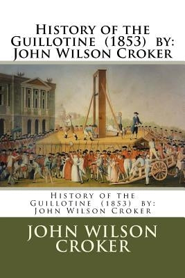 History of the Guillotine (1853) by: John Wilson Croker by Croker, John Wilson