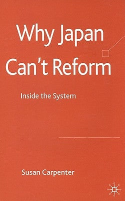 Why Japan Can't Reform: Inside the System by Carpenter, S.