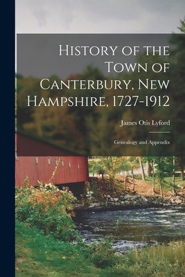 History of the Town of Canterbury, New Hampshire, 1727-1912: Genealogy and Appendix by Lyford, James Otis