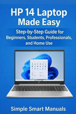 HP 14 Laptop Made Easy: Step-by-Step Guide for Beginners, Students, Professionals, and Home Use by Manuals, Simple Smart