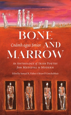 Bone and Marrow/Cnámh Agus Smior: An Anthology of Irish Poetry from Medieval to Modern by Ó. Conchubhair, Brian