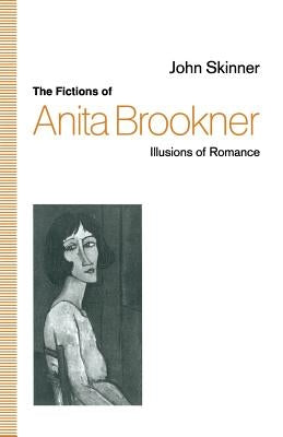 The Fictions of Anita Brookner: Illusions of Romance by Skinner, John
