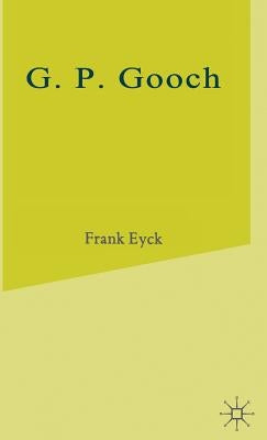 G.P.Gooch: A Study in History and Politics by Eyck, Frank
