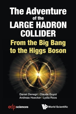 Adventure of the Large Hadron Collider, The: From the Big Bang to the Higgs Boson by Denegri, Daniel