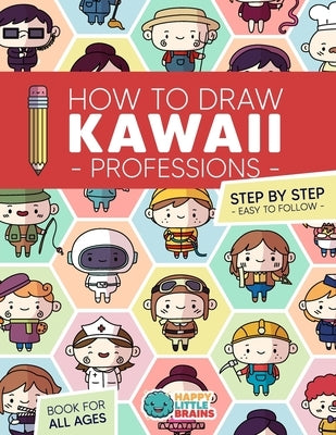 How to Draw Kawaii Professions: 101 Super Cute People to Draw with Fun and Easy Step-by-Step Lessons by Brains, Happy Little