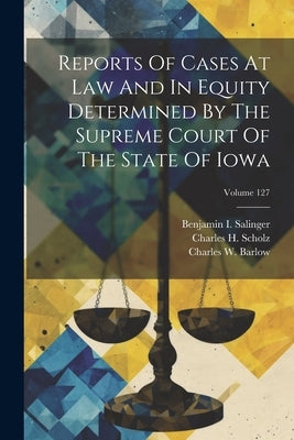 Reports Of Cases At Law And In Equity Determined By The Supreme Court Of The State Of Iowa; Volume 127 by Court, Iowa Supreme