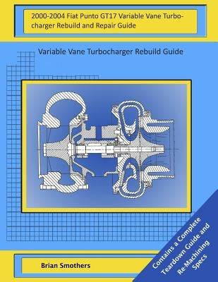 2000-2004 Fiat Punto GT17 Variable Vane Turbocharger Rebuild and Repair Guide: Variable Vane Turbocharger Rebuild Guide by Smothers, Brian