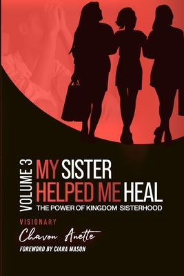My Sister Helped Me Heal: The Power of Kingdom Sisterhood by Anette, Chavon