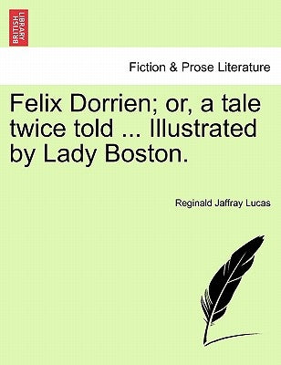 Felix Dorrien; Or, a Tale Twice Told ... Illustrated by Lady Boston. by Lucas, Reginald Jaffray