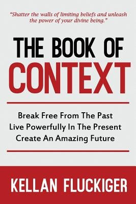 The Book of Context: Break free from the past, Live powerfully in the present, Create an Amazing Future by Fluckiger, Joy