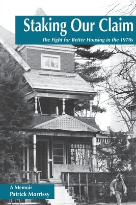 Staking Our Claim: The Fight for Better Housing in the 1970s by Morrissy, Patrick