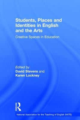 Students, Places and Identities in English and the Arts: Creative Spaces in Education by Stevens, David