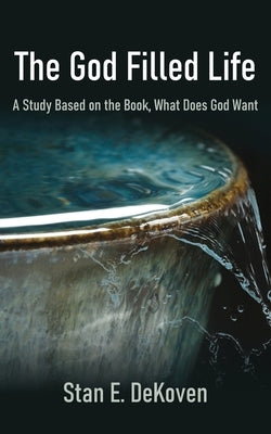 The God Filled Life: A Study Based on The Book, What Does God Want? by Dekoven, Stan