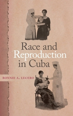 Race and Reproduction in Cuba by Lucero, Bonnie A.