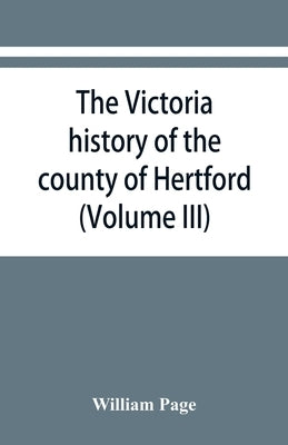 The Victoria history of the county of Hertford (Volume III) by Page, William