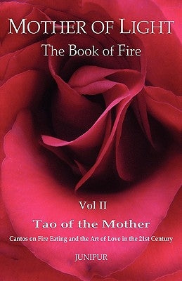 Mother of Light: The Book of Fire Vol 2: Tao of the Mother: Cantos on Fire Eating and the Art of Love in the 21st Century by Junipur